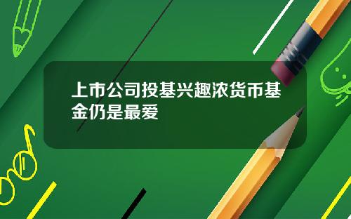 上市公司投基兴趣浓货币基金仍是最爱