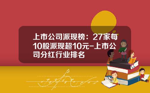 上市公司派现榜：27家每10股派现超10元-上市公司分红行业排名