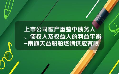 上市公司破产重整中债务人、债权人及权益人的利益平衡-南通天益船舶燃物供应有限公司