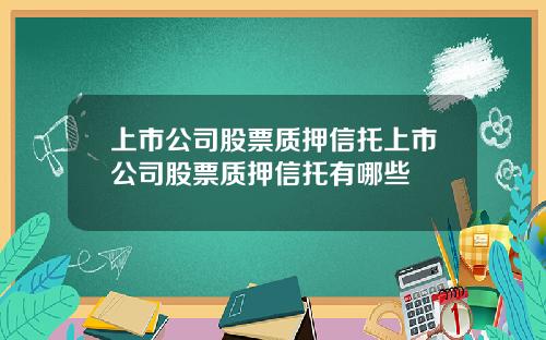 上市公司股票质押信托上市公司股票质押信托有哪些