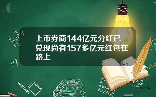 上市券商144亿元分红已兑现尚有157多亿元红包在路上