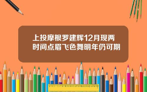 上投摩根罗建辉12月现两时间点眉飞色舞明年仍可期