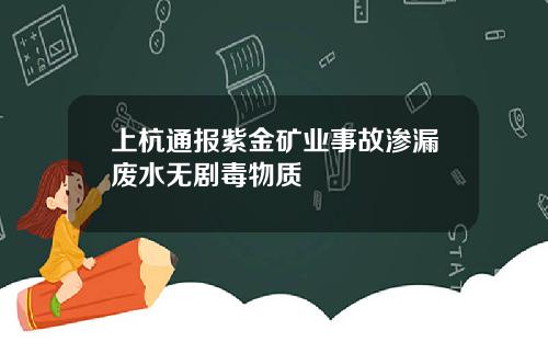 上杭通报紫金矿业事故渗漏废水无剧毒物质