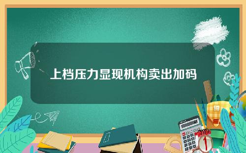 上档压力显现机构卖出加码