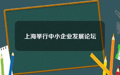 上海举行中小企业发展论坛