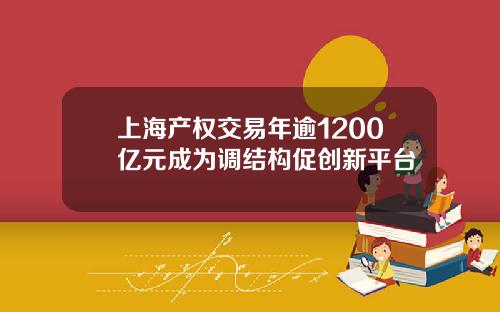 上海产权交易年逾1200亿元成为调结构促创新平台