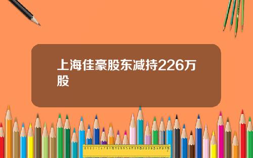 上海佳豪股东减持226万股