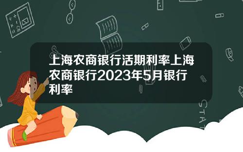 上海农商银行活期利率上海农商银行2023年5月银行利率