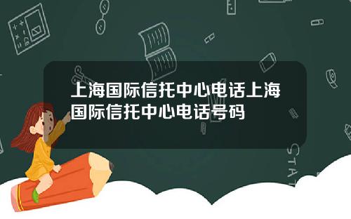 上海国际信托中心电话上海国际信托中心电话号码