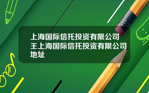 上海国际信托投资有限公司王上海国际信托投资有限公司地址