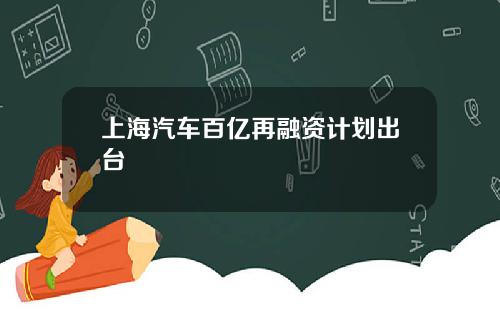 上海汽车百亿再融资计划出台