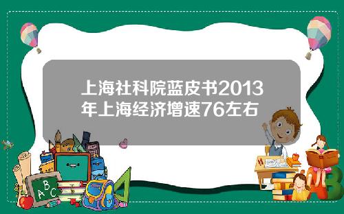 上海社科院蓝皮书2013年上海经济增速76左右