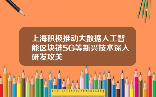 上海积极推动大数据人工智能区块链5G等新兴技术深入研发攻关