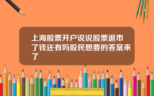 上海股票开户说说股票退市了钱还有吗股民想要的答案来了