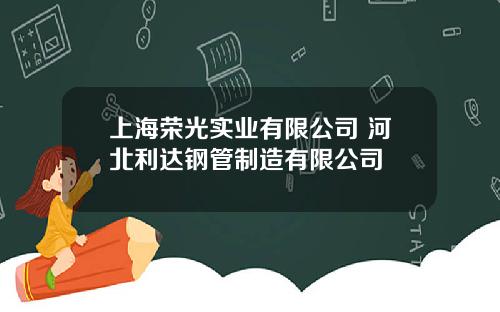 上海荣光实业有限公司 河北利达钢管制造有限公司