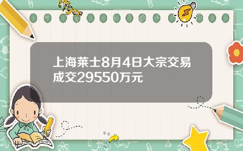 上海莱士8月4日大宗交易成交29550万元