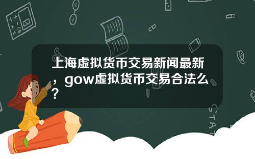 上海虚拟货币交易新闻最新，gow虚拟货币交易合法么？