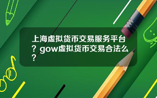 上海虚拟货币交易服务平台？gow虚拟货币交易合法么？