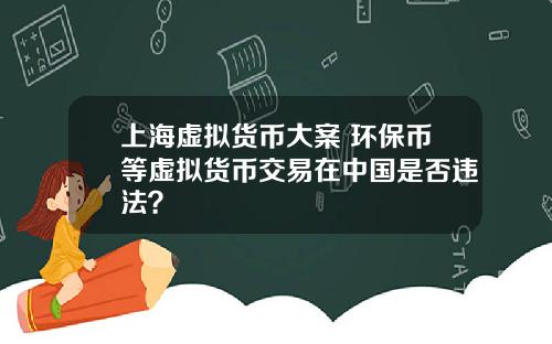 上海虚拟货币大案 环保币等虚拟货币交易在中国是否违法？