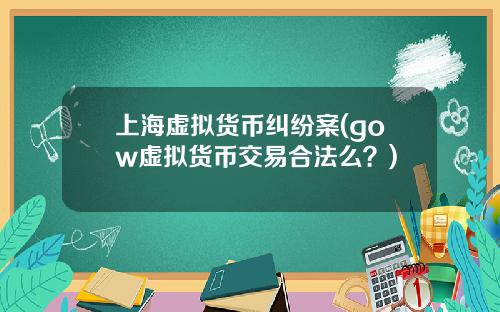 上海虚拟货币纠纷案(gow虚拟货币交易合法么？)