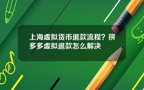 上海虚拟货币退款流程？拼多多虚拟退款怎么解决