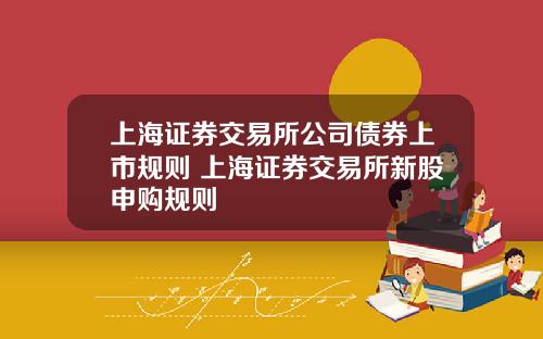 上海证券交易所公司债券上市规则 上海证券交易所新股申购规则