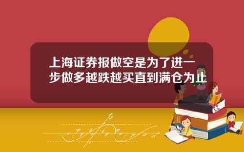 上海证券报做空是为了进一步做多越跌越买直到满仓为止