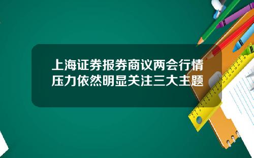 上海证券报券商议两会行情压力依然明显关注三大主题