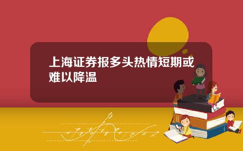 上海证券报多头热情短期或难以降温