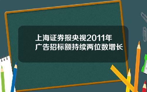 上海证券报央视2011年广告招标额持续两位数增长