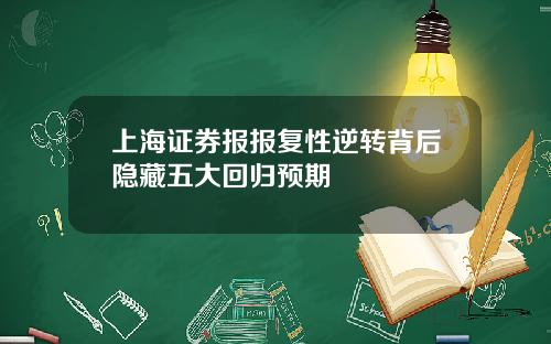 上海证券报报复性逆转背后隐藏五大回归预期