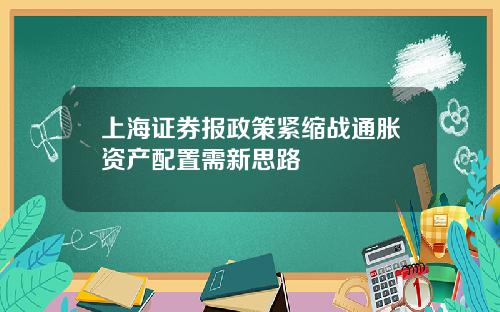 上海证券报政策紧缩战通胀资产配置需新思路