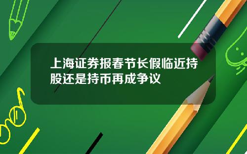 上海证券报春节长假临近持股还是持币再成争议