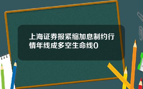 上海证券报紧缩加息制约行情年线成多空生命线0