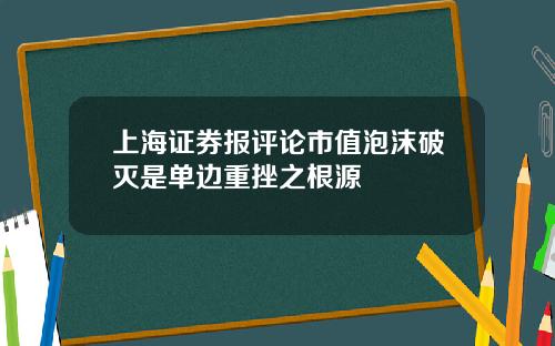 上海证券报评论市值泡沫破灭是单边重挫之根源