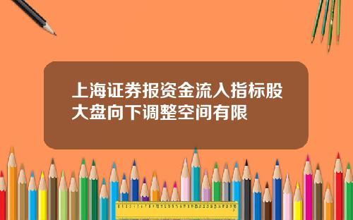 上海证券报资金流入指标股大盘向下调整空间有限