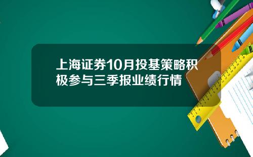 上海证券10月投基策略积极参与三季报业绩行情