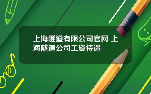 上海隧道有限公司官网 上海隧道公司工资待遇