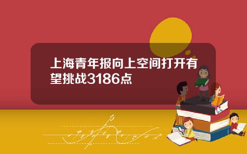 上海青年报向上空间打开有望挑战3186点