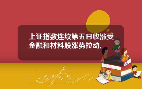 上证指数连续第五日收涨受金融和材料股涨势拉动.