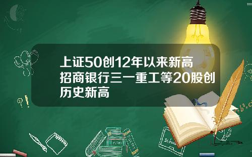 上证50创12年以来新高招商银行三一重工等20股创历史新高