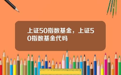 上证50指数基金，上证50指数基金代码