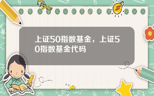 上证50指数基金，上证50指数基金代码