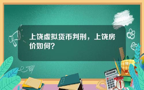 上饶虚拟货币判刑，上饶房价如何？