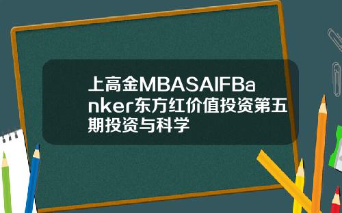 上高金MBASAIFBanker东方红价值投资第五期投资与科学