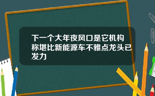 下一个大年夜风口是它机构称堪比新能源车不雅点龙头已发力