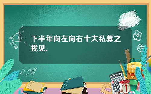 下半年向左向右十大私募之我见.