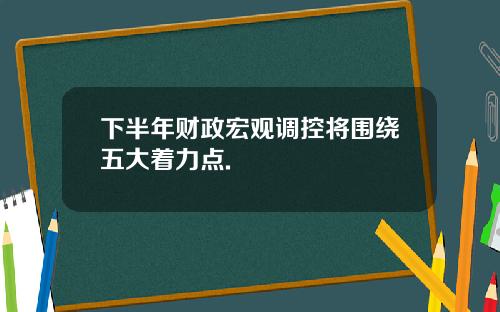 下半年财政宏观调控将围绕五大着力点.