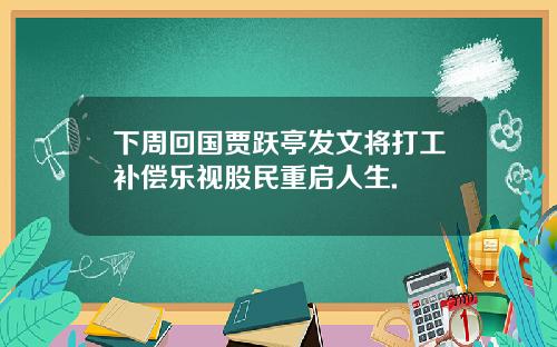 下周回国贾跃亭发文将打工补偿乐视股民重启人生.