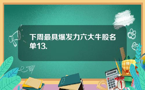 下周最具爆发力六大牛股名单13.